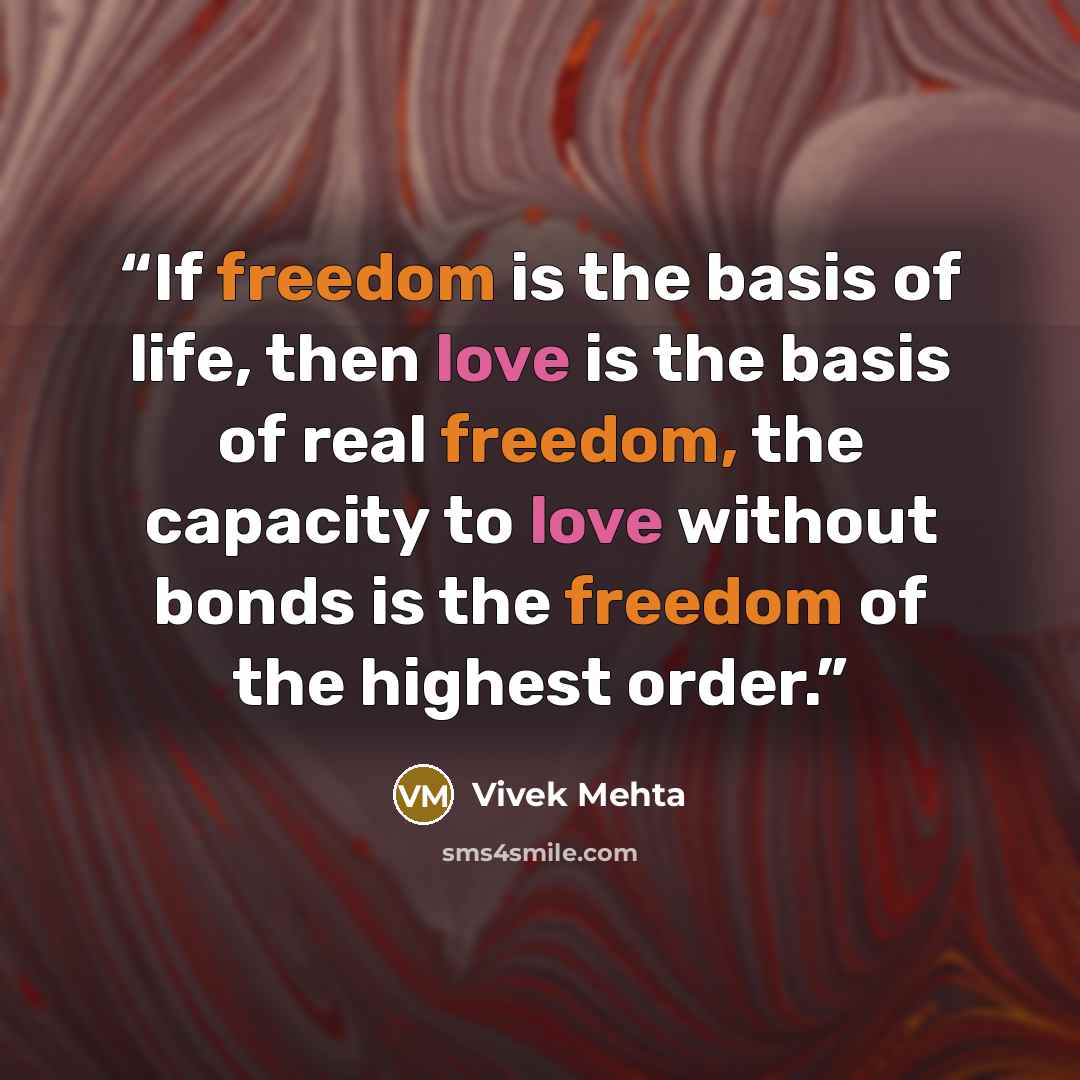 “If freedom is the basis of life, then love is the basis of real freedom, the capacity to love without bonds is the freedom of the highest order.” quote by Vivek Mehta