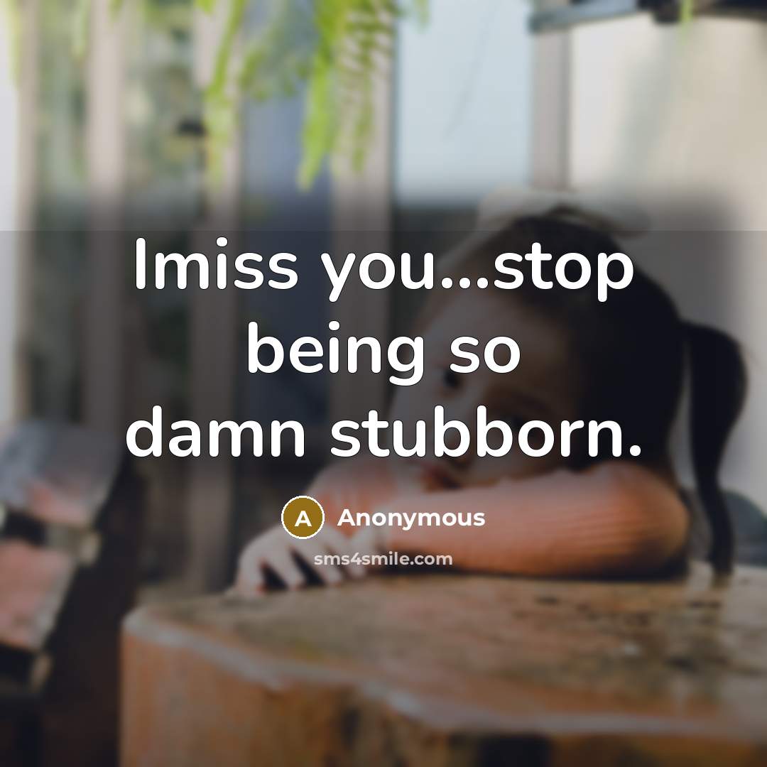 “Imiss you...stop being so damn stubborn.” quote by Anonymous