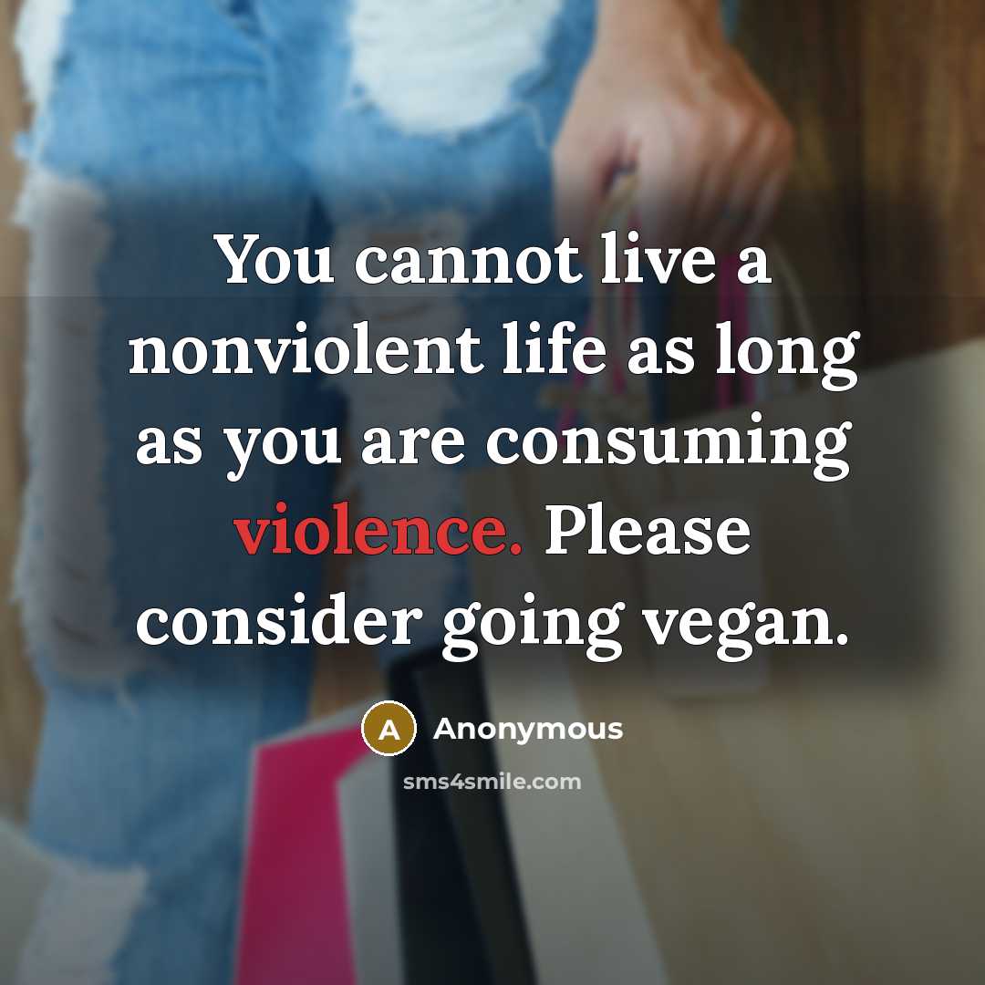 “You cannot live a nonviolent life as long as you are consuming violence. Please consider going vegan.” quote by Anonymous