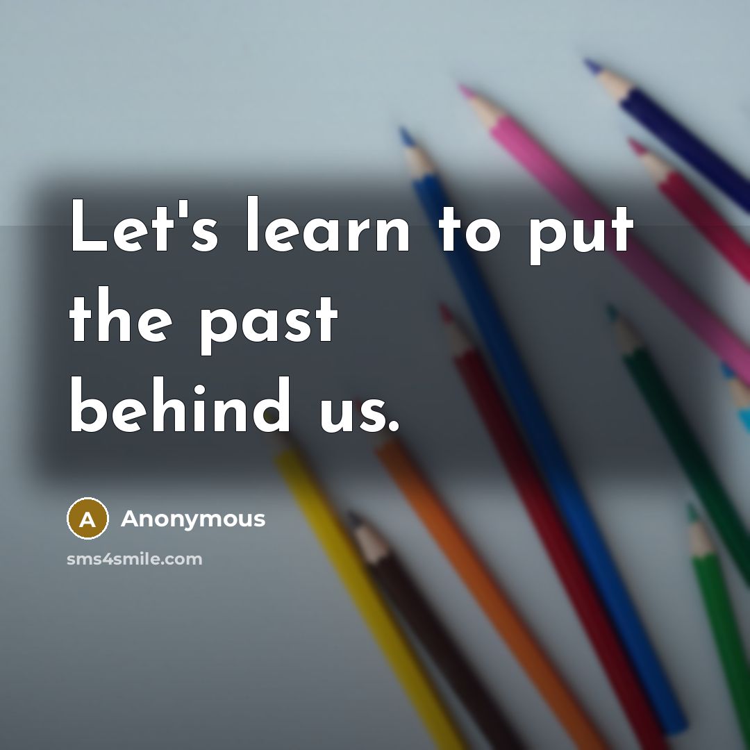 “Let's learn to put the past behind us.” quote by Anonymous