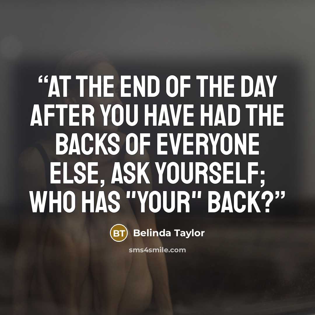 “At the end of the day after you have had the backs of everyone else, ask yourself; who has "your" back?” quote by Belinda Taylor