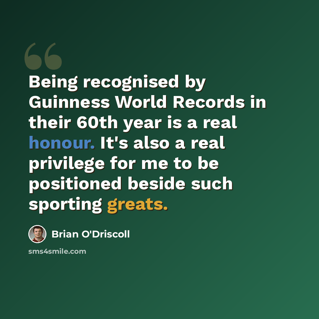 “Being recognised by Guinness World Records in their 60th year is a real honour. It's also a real privilege for me to be positioned beside such sporting greats.” quote by Brian O'Driscoll
