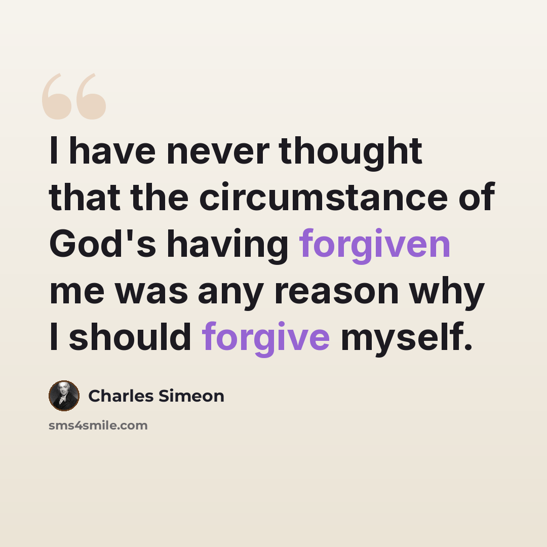 “I have never thought that the circumstance of God's having forgiven me was any reason why I should forgive myself.” quote by Charles Simeon