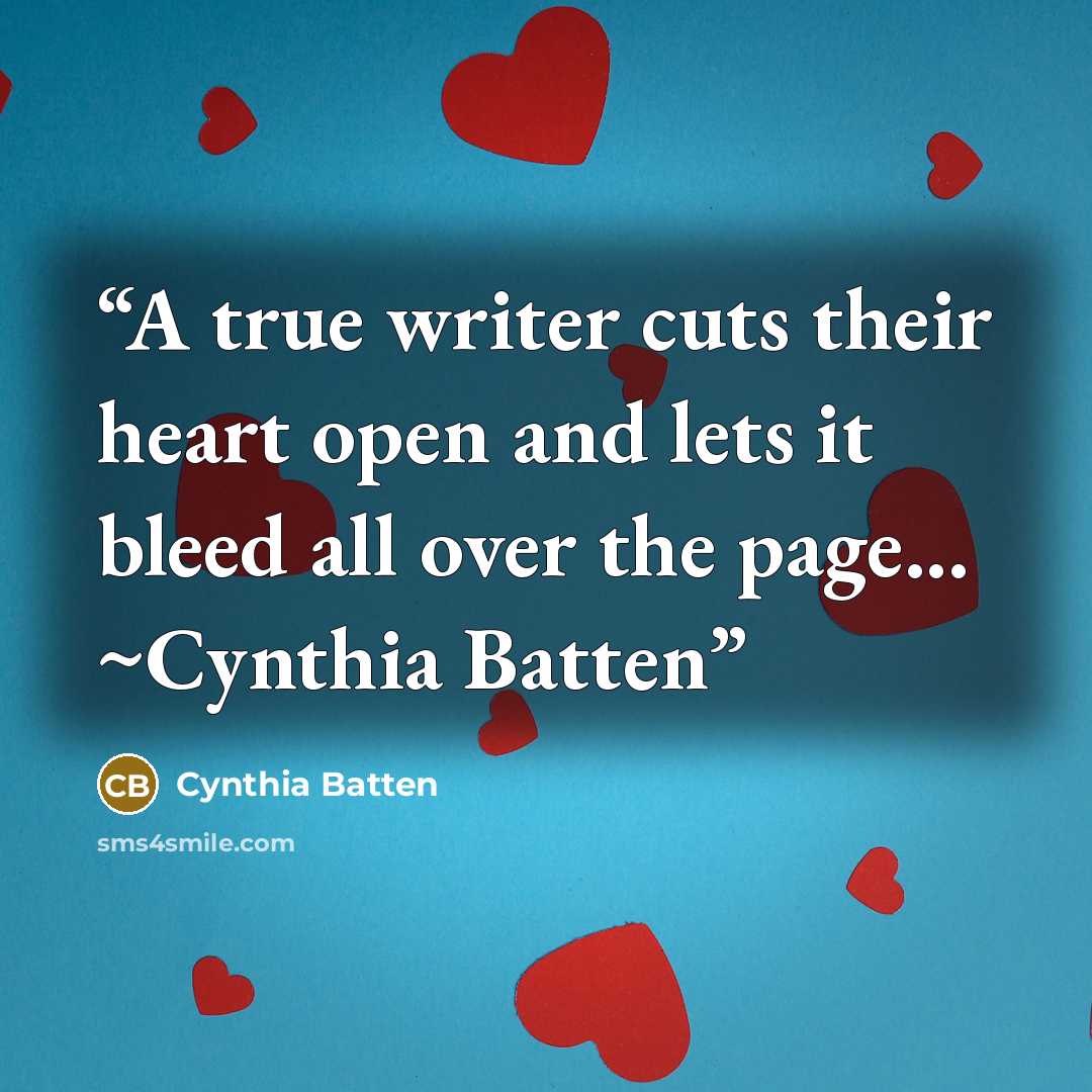 “A true writer cuts their heart open and lets it bleed all over the page... ~Cynthia Batten” quote by Cynthia Batten