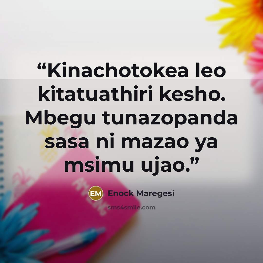 “Kinachotokea leo kitatuathiri kesho. Mbegu tunazopanda sasa ni mazao ya msimu ujao.” quote by Enock Maregesi