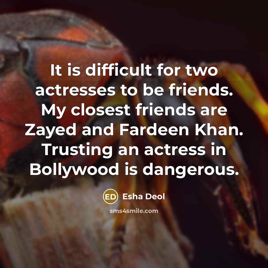 “It is difficult for two actresses to be friends. My closest friends are Zayed and Fardeen Khan. Trusting an actress in Bollywood is dangerous.” quote by Esha Deol