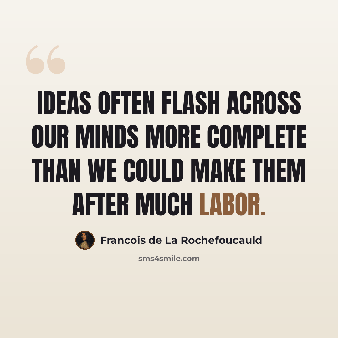 “Ideas often flash across our minds more complete than we could make them after much labor.” quote by Francois de La Rochefoucauld