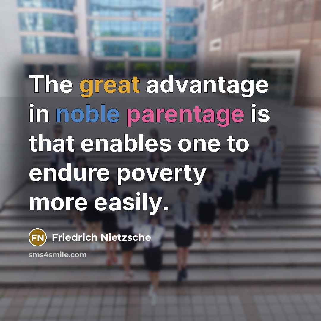 “The great advantage in noble parentage is that enables one to endure poverty more easily.” quote by Friedrich Nietzsche