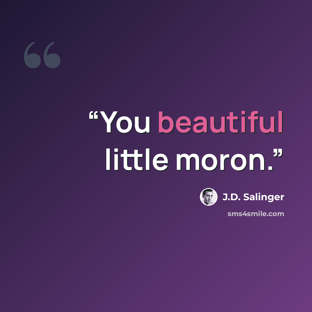 “You beautiful little moron.” quote by J.D. Salinger