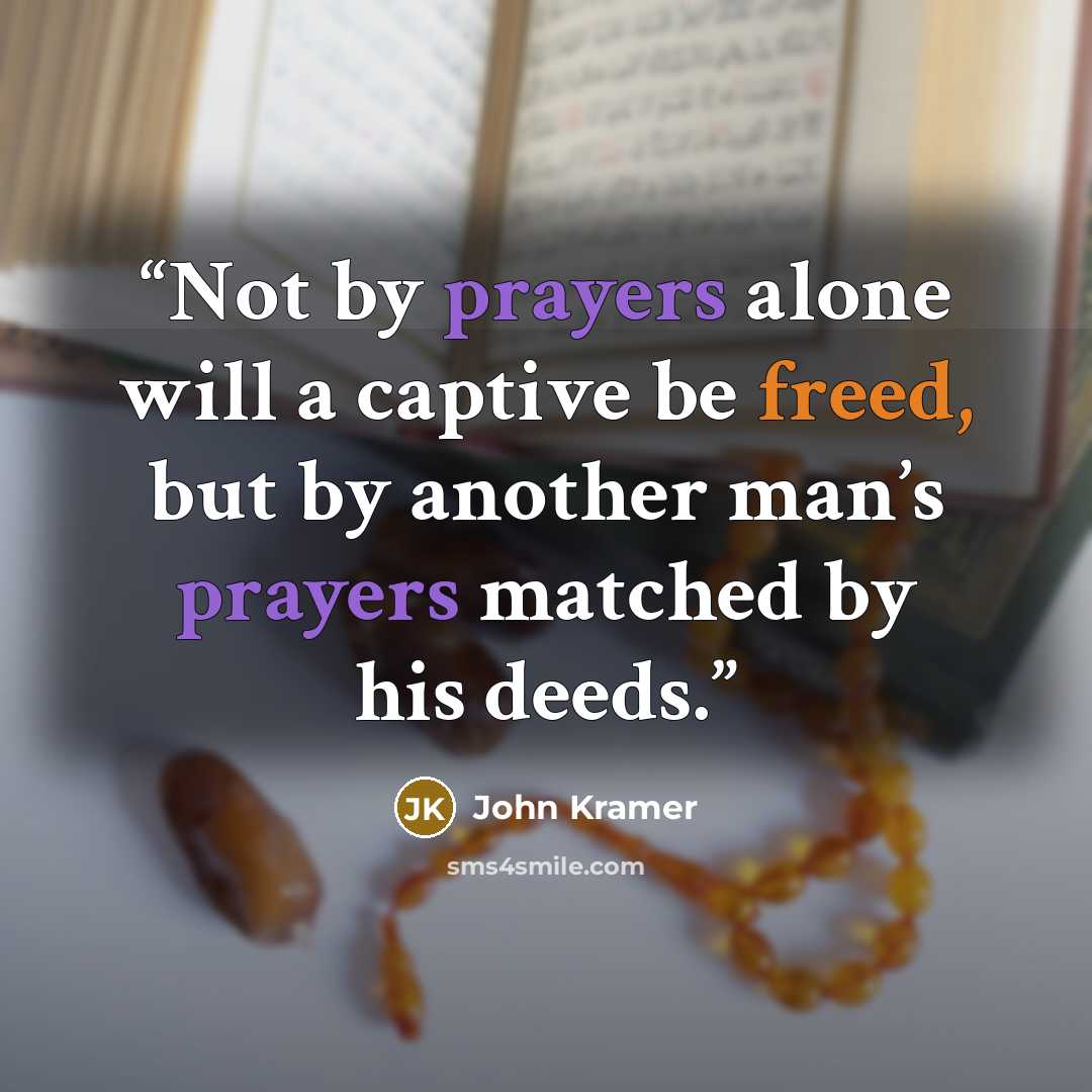 “Not by prayers alone will a captive be freed, but by another man’s prayers matched by his deeds.” quote by John Kramer