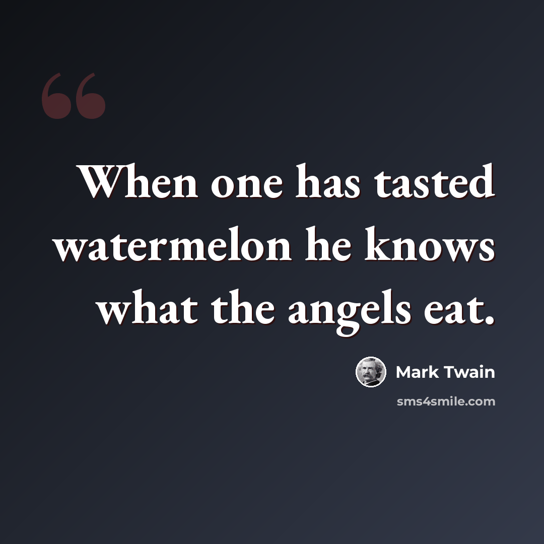 “When one has tasted watermelon he knows what the angels eat.” quote by Mark Twain