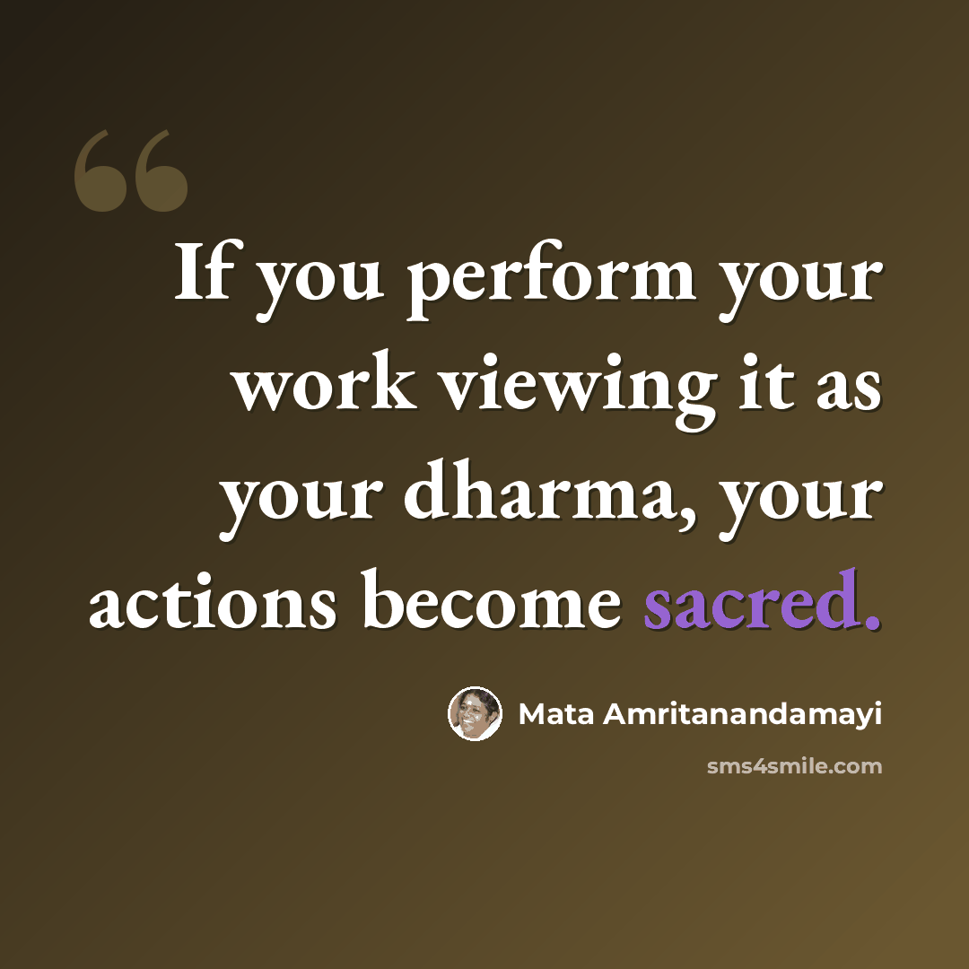 “If you perform your work viewing it as your dharma, your actions become sacred.” quote by Mata Amritanandamayi