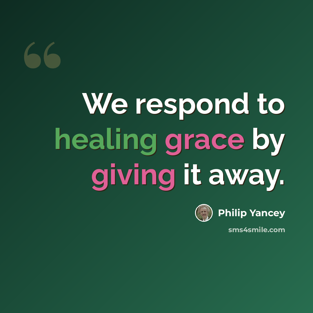 “We respond to healing grace by giving it away.” quote by Philip Yancey