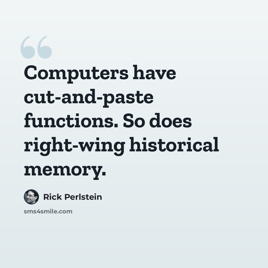 “Computers have cut-and-paste functions. So does right-wing historical memory.” quote by Rick Perlstein