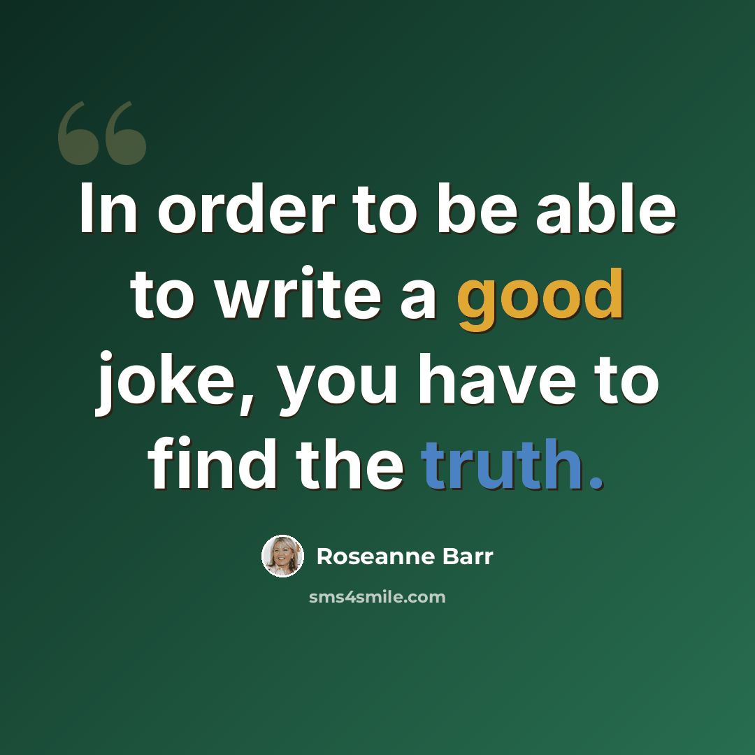 “In order to be able to write a good joke, you have to find the truth.” quote by Roseanne Barr