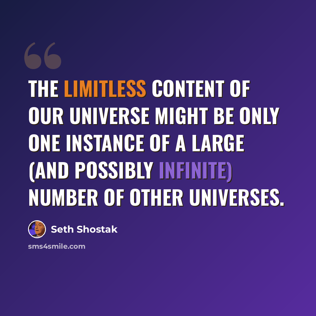 “The limitless content of our universe might be only one instance of a large (and possibly infinite) number of other universes.” quote by Seth Shostak