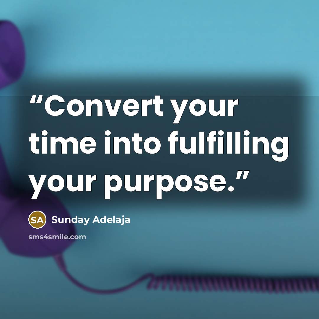 “Convert your time into fulfilling your purpose.” quote by Sunday Adelaja