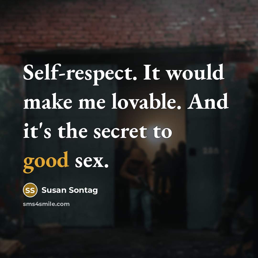 “Self-respect. It would make me lovable. And it's the secret to good sex.” quote by Susan Sontag