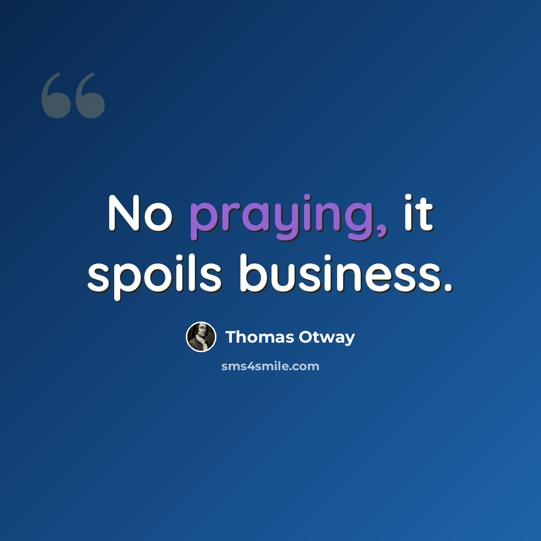 “No praying, it spoils business.” quote by Thomas Otway