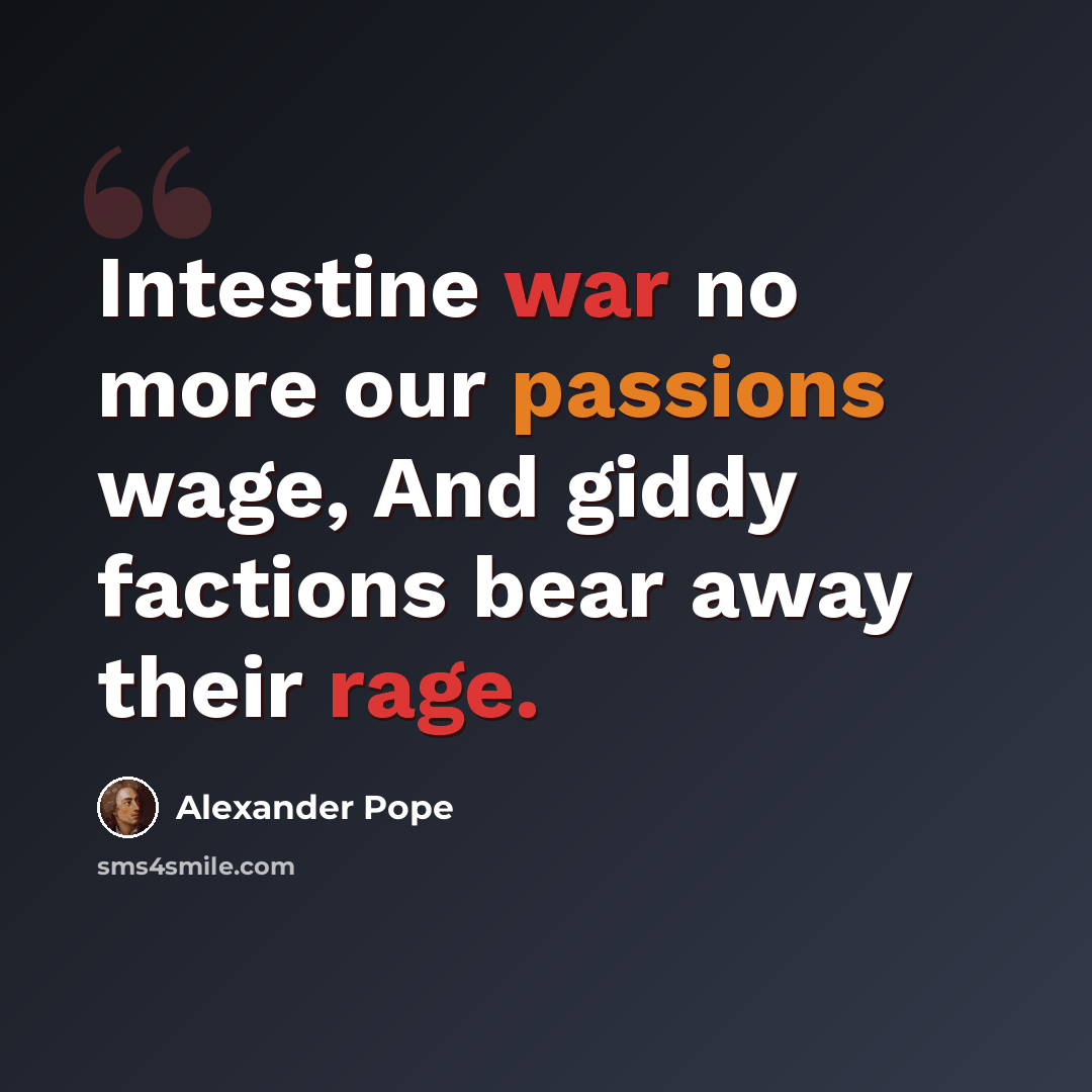 “Intestine war no more our passions wage, And giddy factions bear away their rage.” quote by Alexander Pope