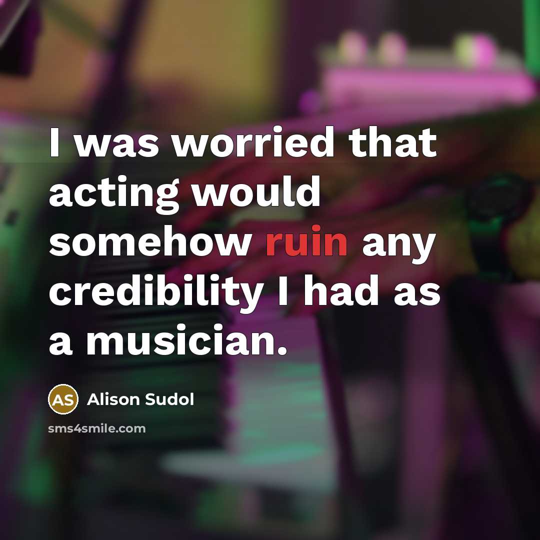 “I was worried that acting would somehow ruin any credibility I had as a musician.” quote by Alison Sudol