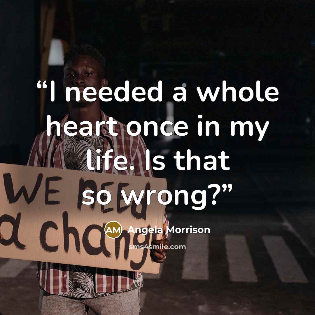 “I needed a whole heart once in my life. Is that so wrong?” quote by Angela Morrison