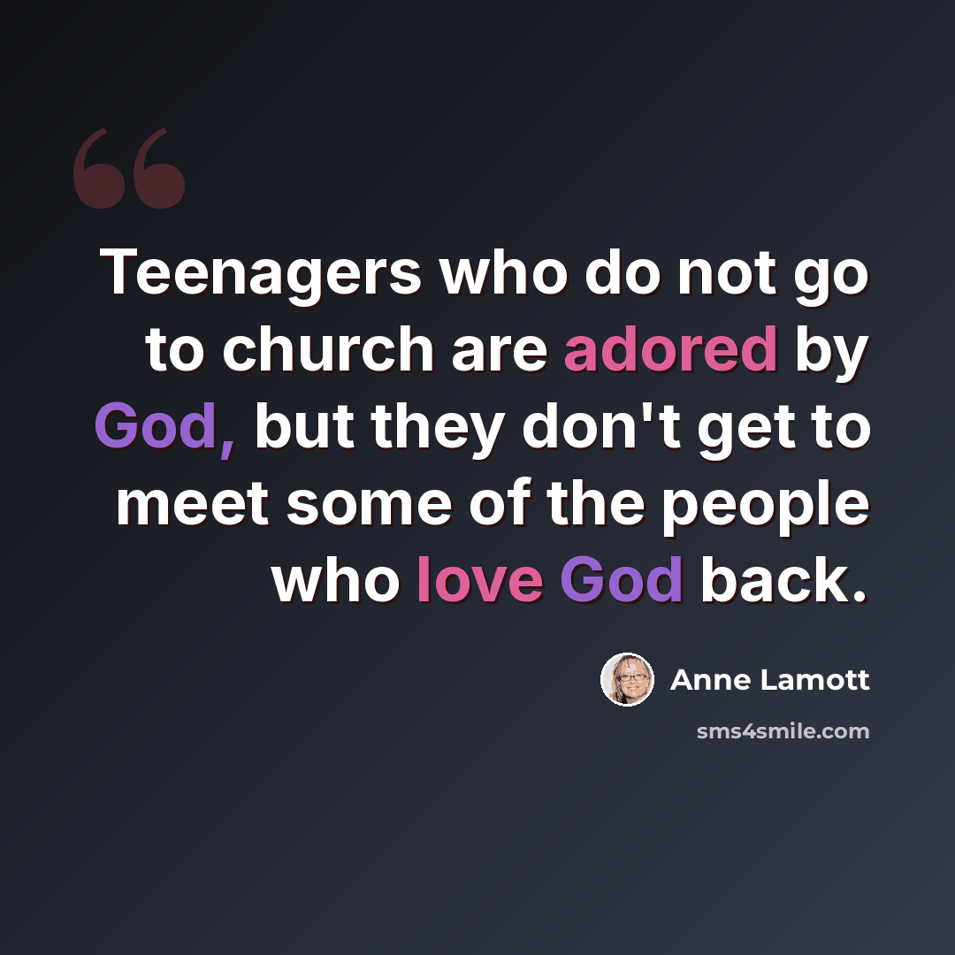 “Teenagers who do not go to church are adored by God, but they don't get to meet some of the people who love God back.” quote by Anne Lamott