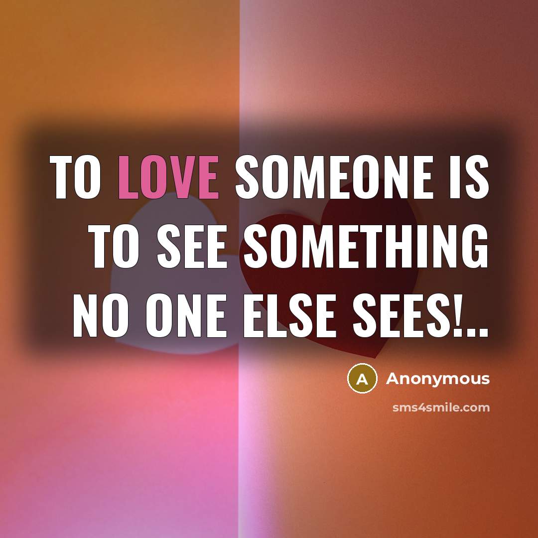“To love someone is to see something no one else sees!..” quote by Anonymous