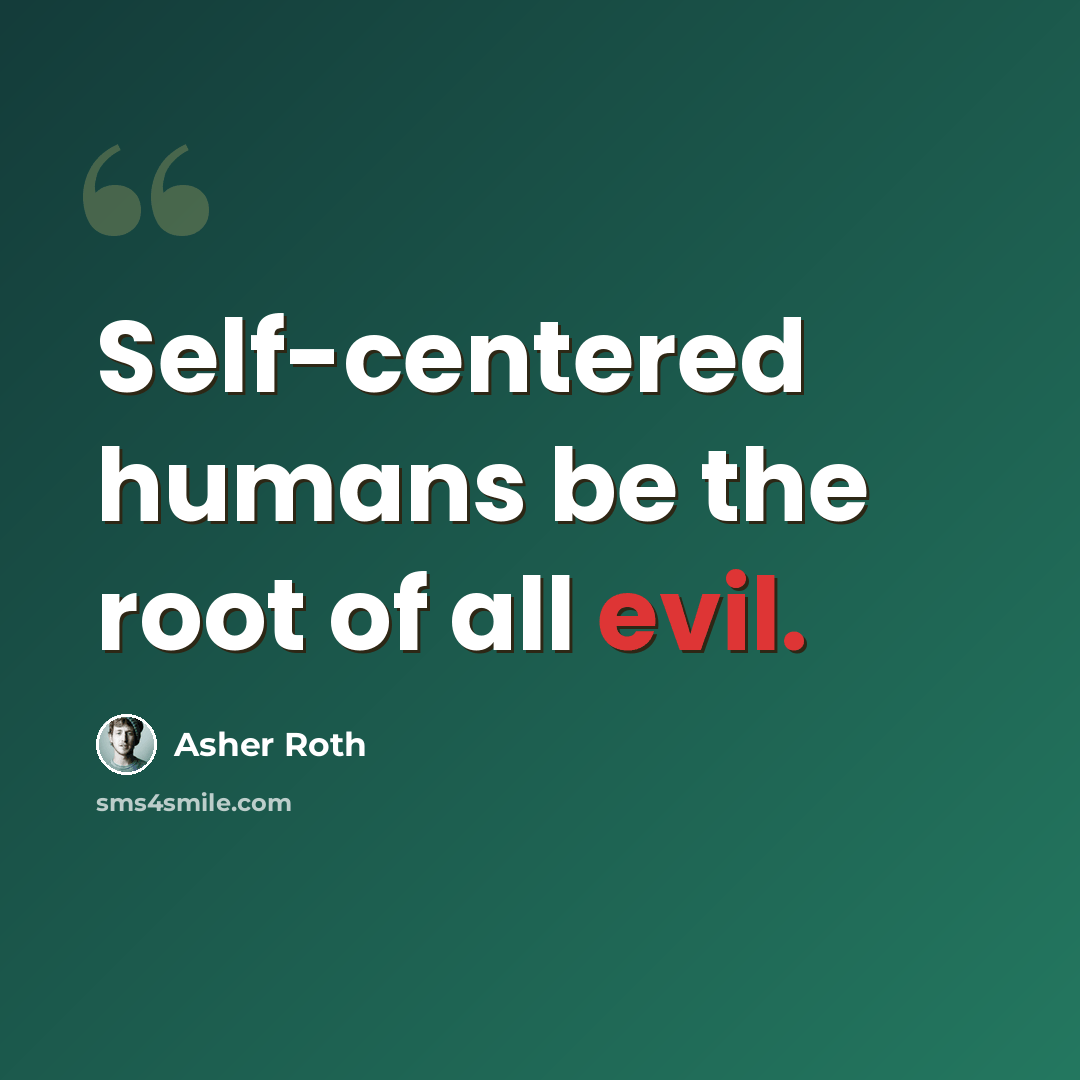 “Self-centered humans be the root of all evil.” quote by Asher Roth