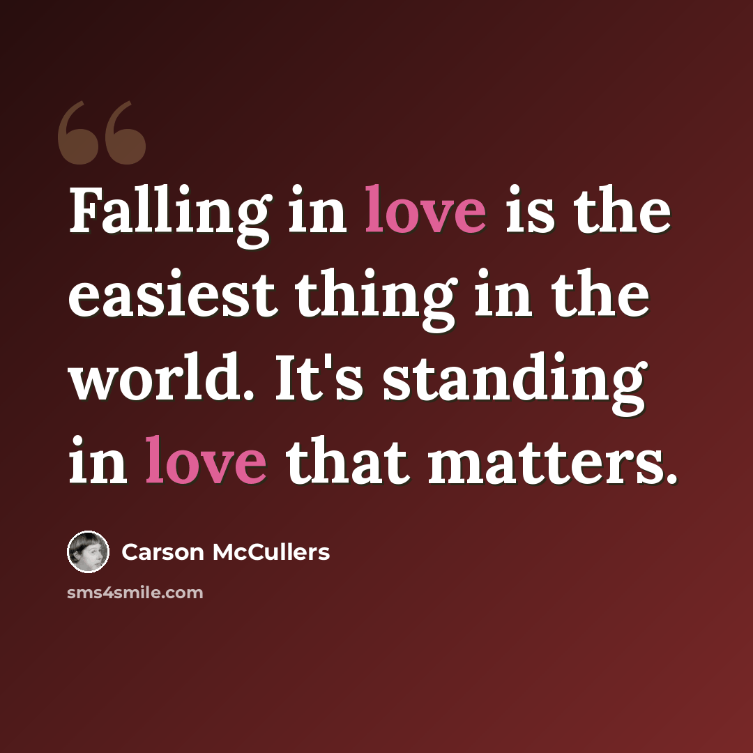 “Falling in love is the easiest thing in the world. It's standing in love that matters.” quote by Carson McCullers