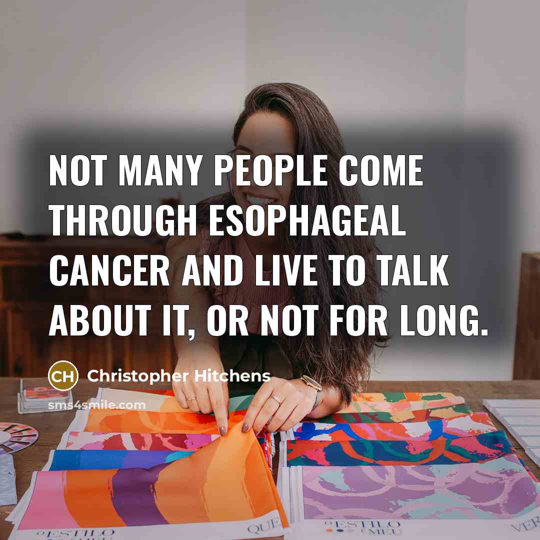 “Not many people come through esophageal cancer and live to talk about it, or not for long.” quote by Christopher Hitchens