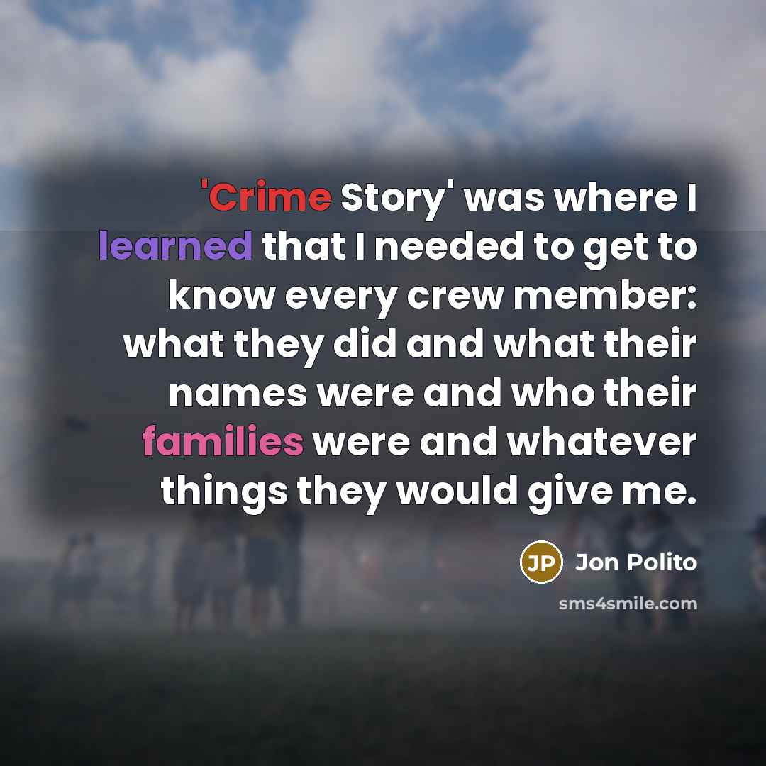 “'Crime Story' was where I learned that I needed to get to know every crew member: what they did and what their names were and who their families were and whatever things they would give me.” quote by Jon Polito