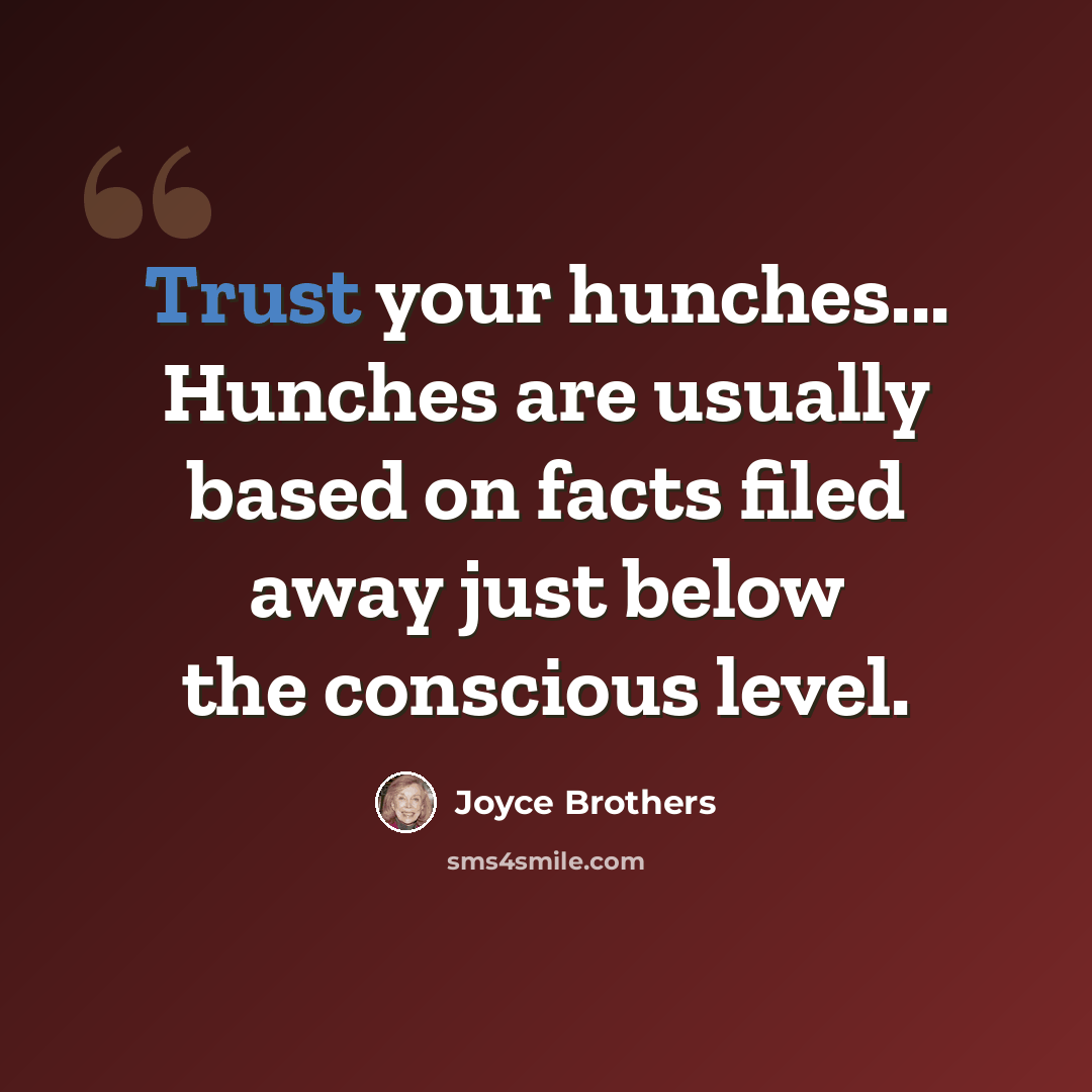 “Trust your hunches... Hunches are usually based on facts filed away just below the conscious level.” quote by Joyce Brothers