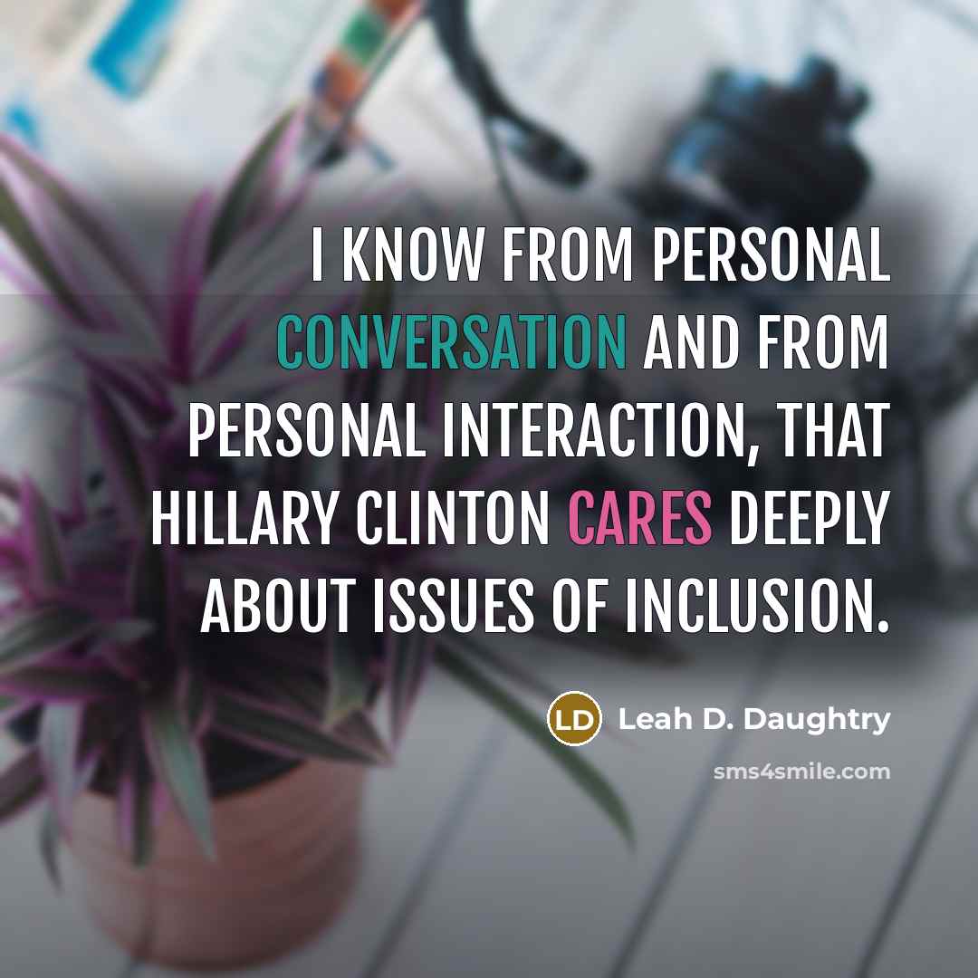 “I know from personal conversation and from personal interaction, that Hillary Clinton cares deeply about issues of inclusion.” quote by Leah D. Daughtry