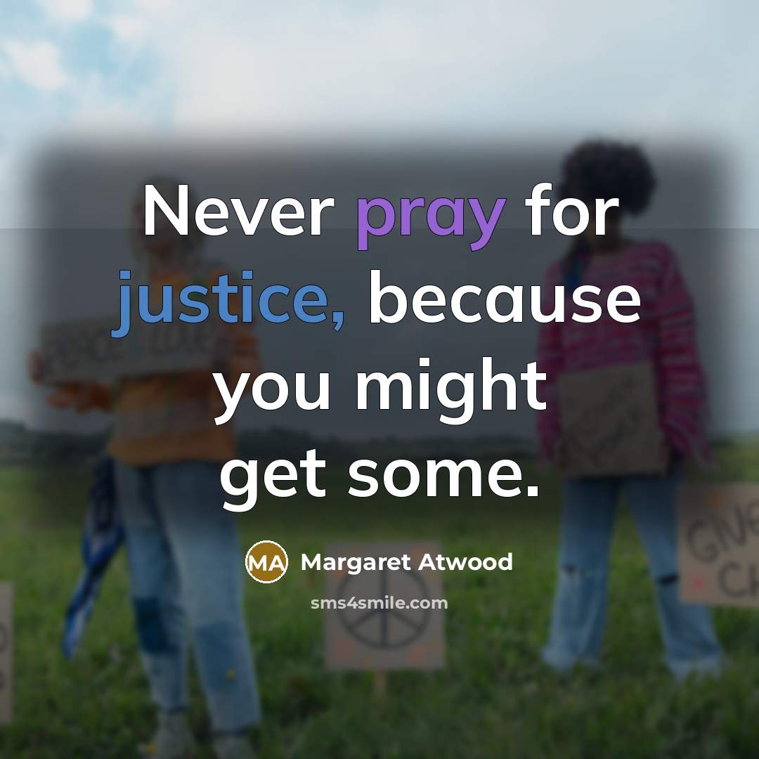 “Never pray for justice, because you might get some.” quote by Margaret Atwood