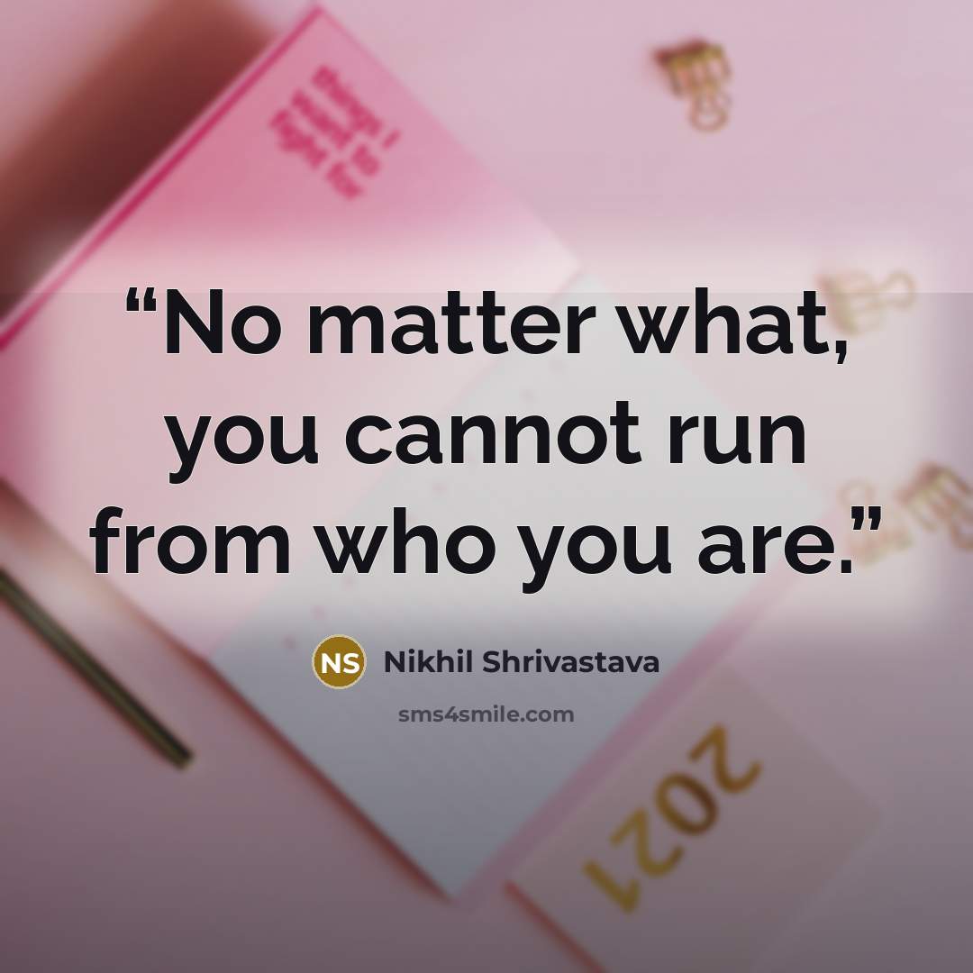 “No matter what, you cannot run from who you are.” quote by Nikhil Shrivastava