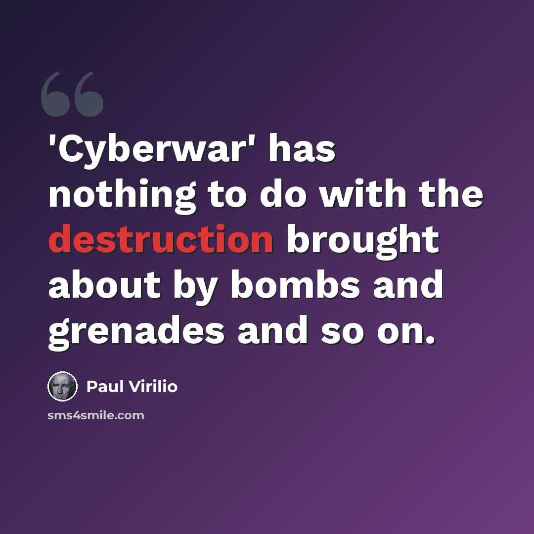 “'Cyberwar' has nothing to do with the destruction brought about by bombs and grenades and so on.” quote by Paul Virilio