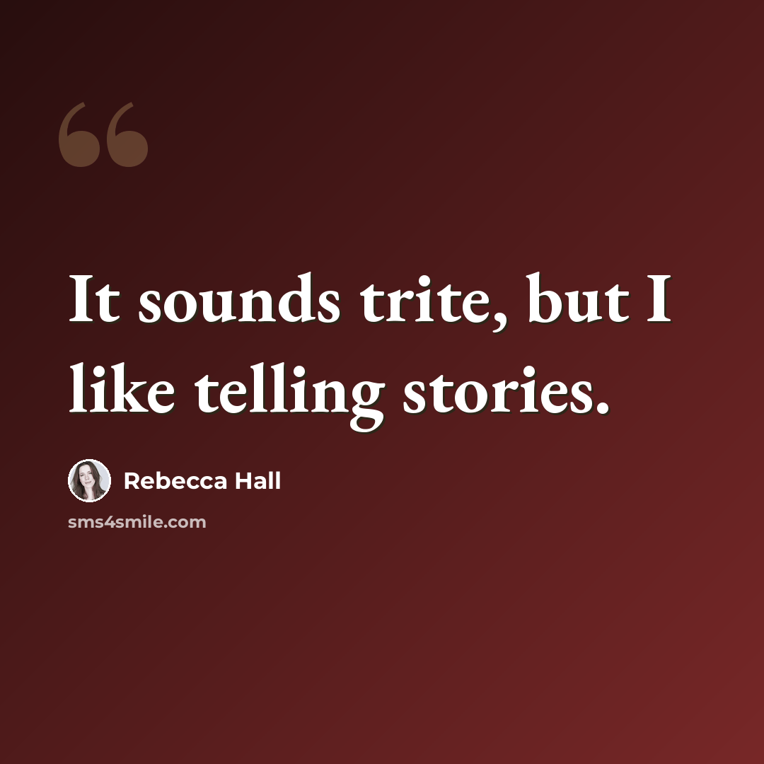 “It sounds trite, but I like telling stories.” quote by Rebecca Hall