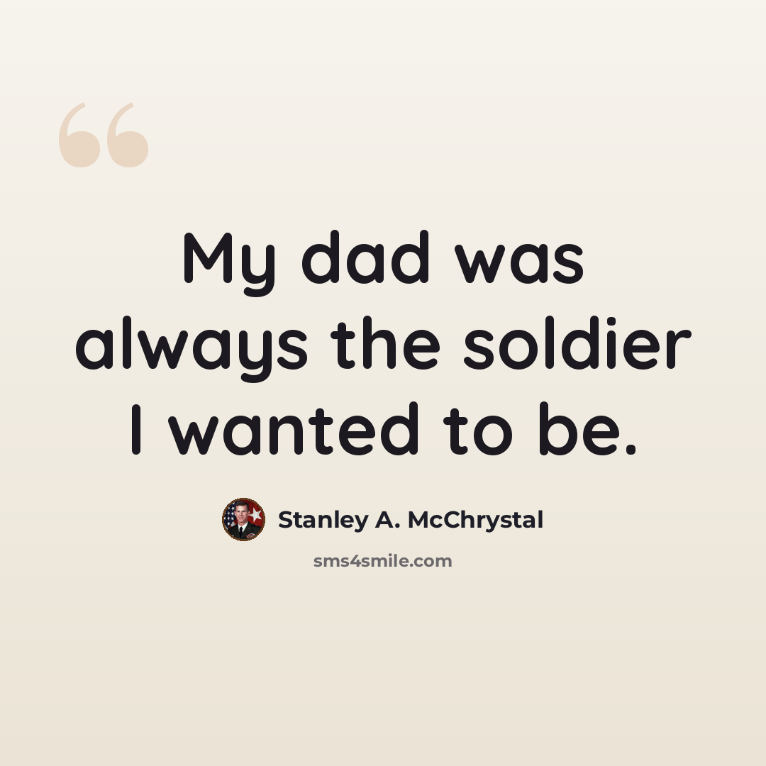 “My dad was always the soldier I wanted to be.” quote by Stanley A. McChrystal