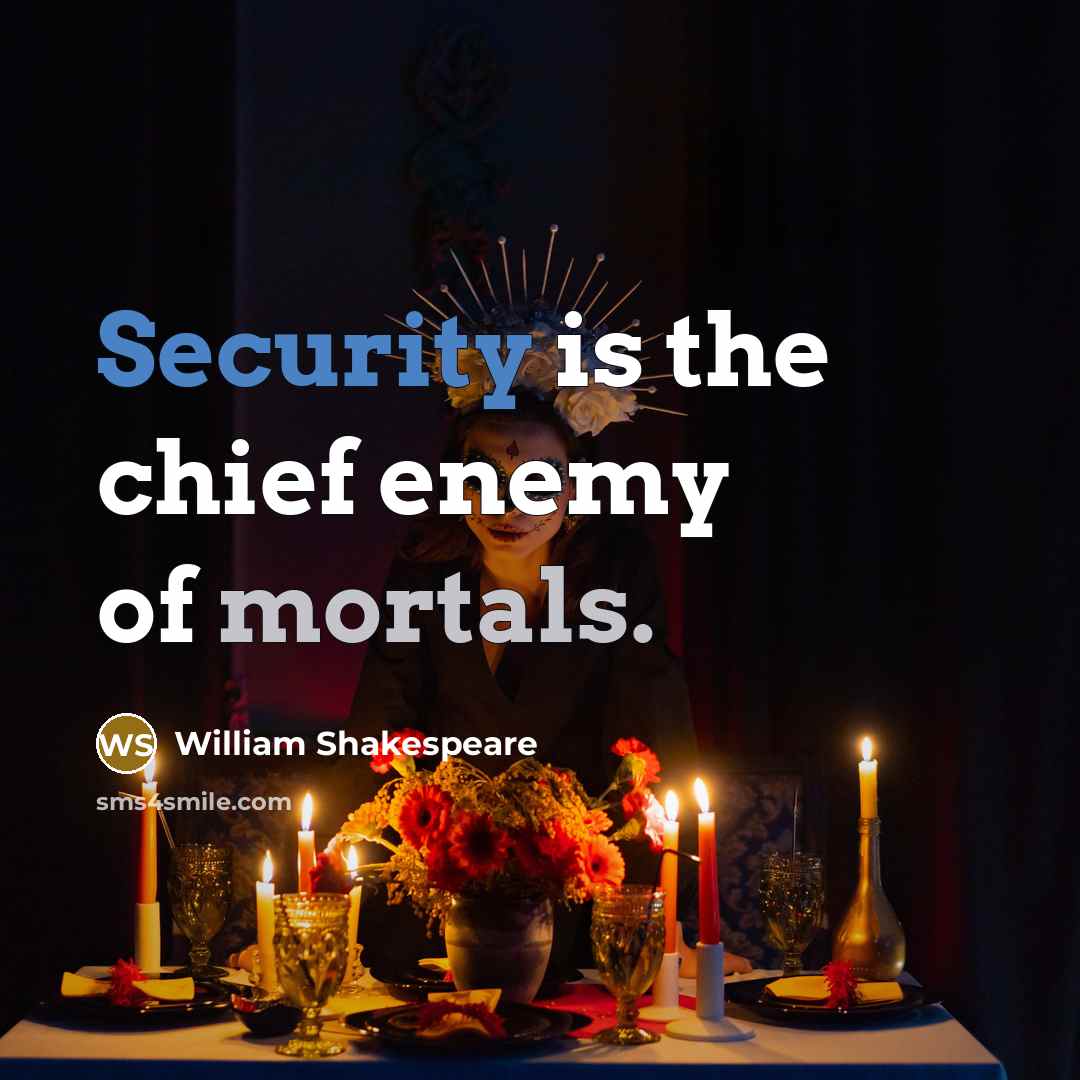 “Security is the chief enemy of mortals.” quote by William Shakespeare