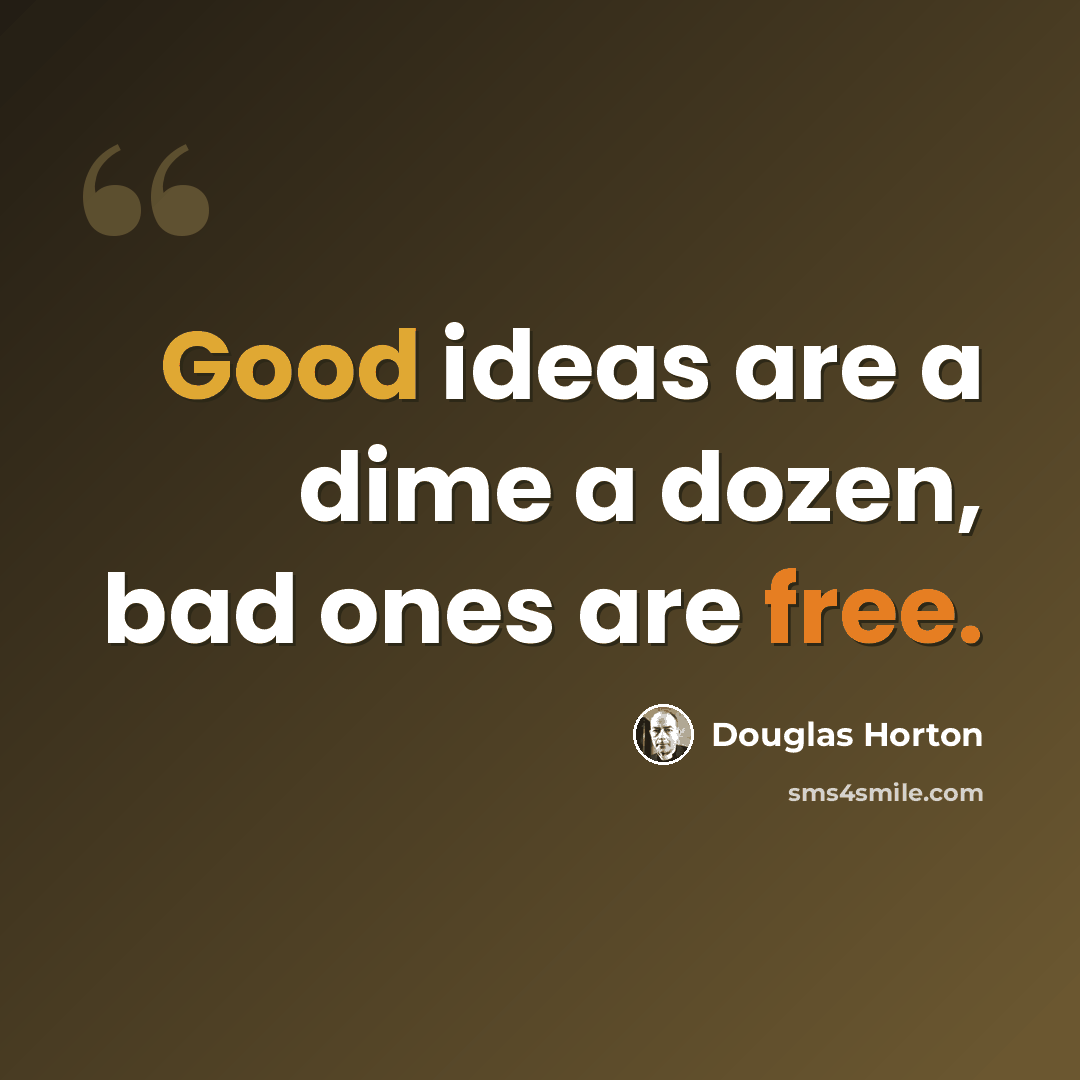 “Good ideas are a dime a dozen, bad ones are free.” quote by Douglas Horton