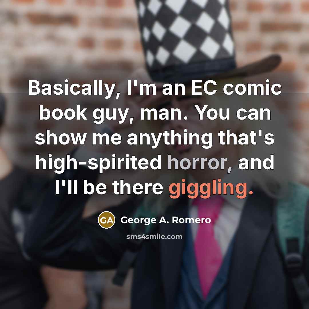 “Basically, I'm an EC comic book guy, man. You can show me anything that's high-spirited horror, and I'll be there giggling.” quote by George A. Romero