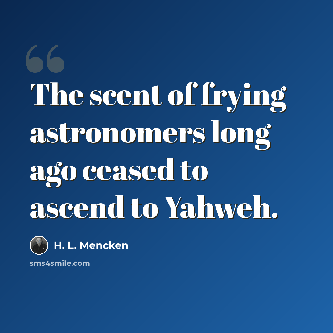“The scent of frying astronomers long ago ceased to ascend to Yahweh.” quote by H. L. Mencken