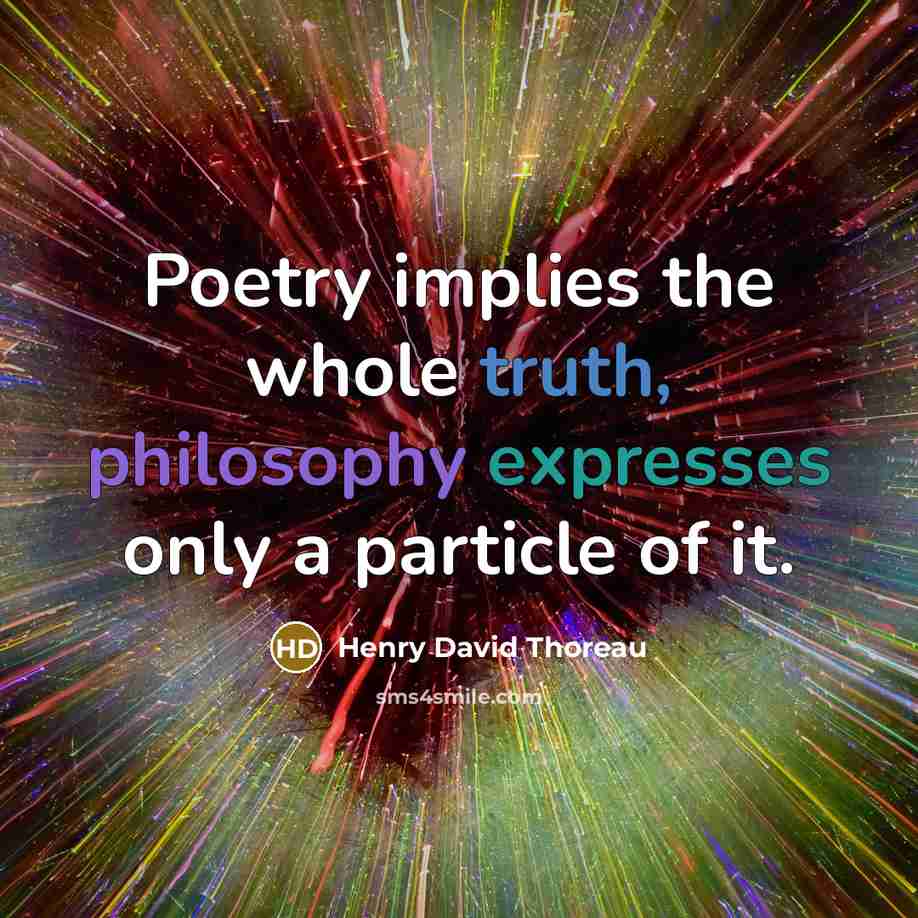 “Poetry implies the whole truth, philosophy expresses only a particle of it.” quote by Henry David Thoreau