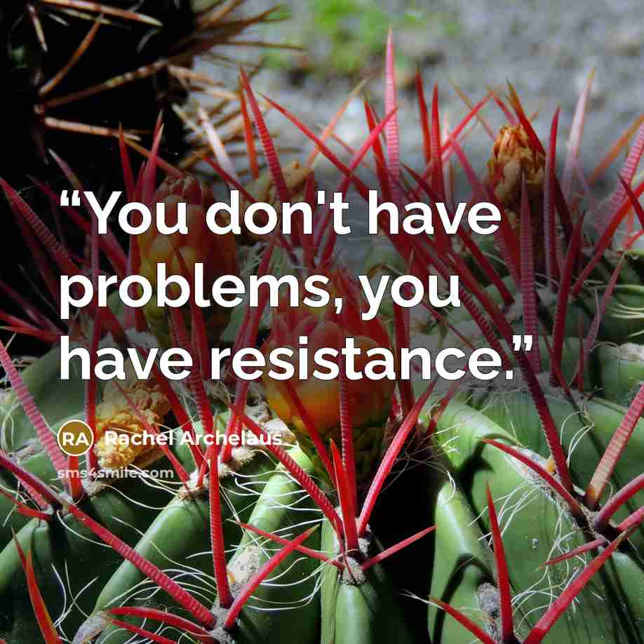 “You don't have problems, you have resistance.” quote by Rachel Archelaus