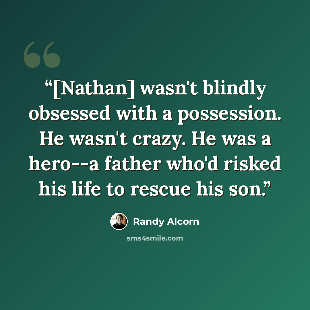 “[Nathan] wasn't blindly obsessed with a possession. He wasn't crazy. He was a hero--a father who'd risked his life to rescue his son.” quote by Randy Alcorn