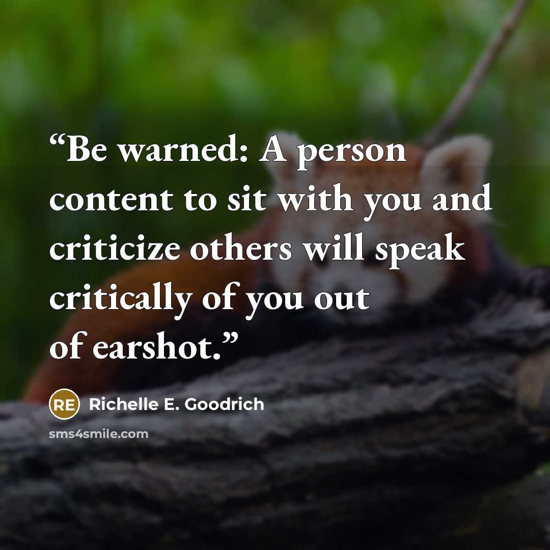 “Be warned: A person content to sit with you and criticize others will speak critically of you out of earshot.” quote by Richelle E. Goodrich