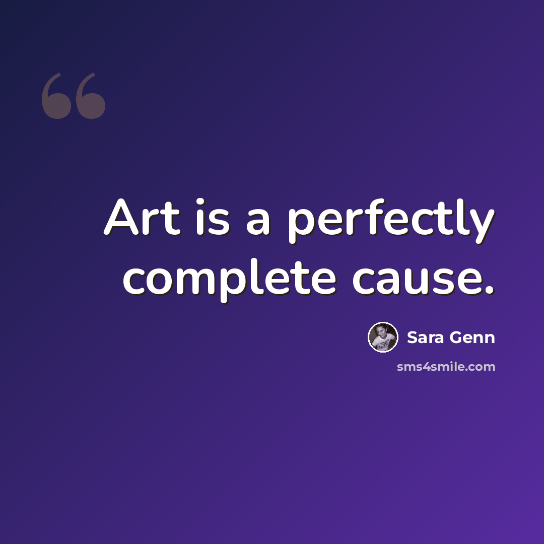 “Art is a perfectly complete cause.” quote by Sara Genn