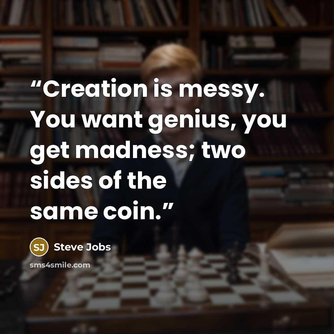 “Creation is messy. You want genius, you get madness; two sides of the same coin.” quote by Steve Jobs