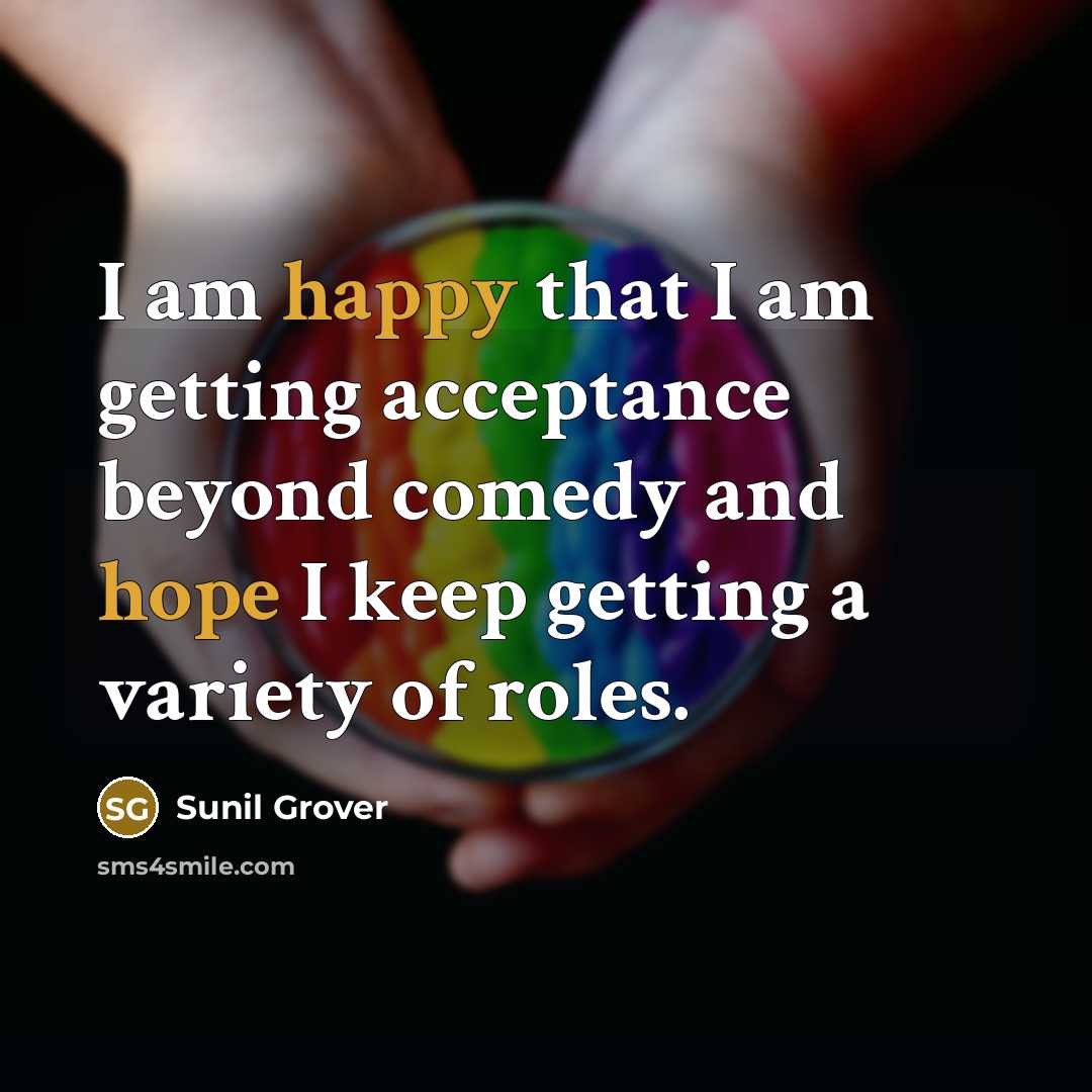 “I am happy that I am getting acceptance beyond comedy and hope I keep getting a variety of roles.” quote by Sunil Grover